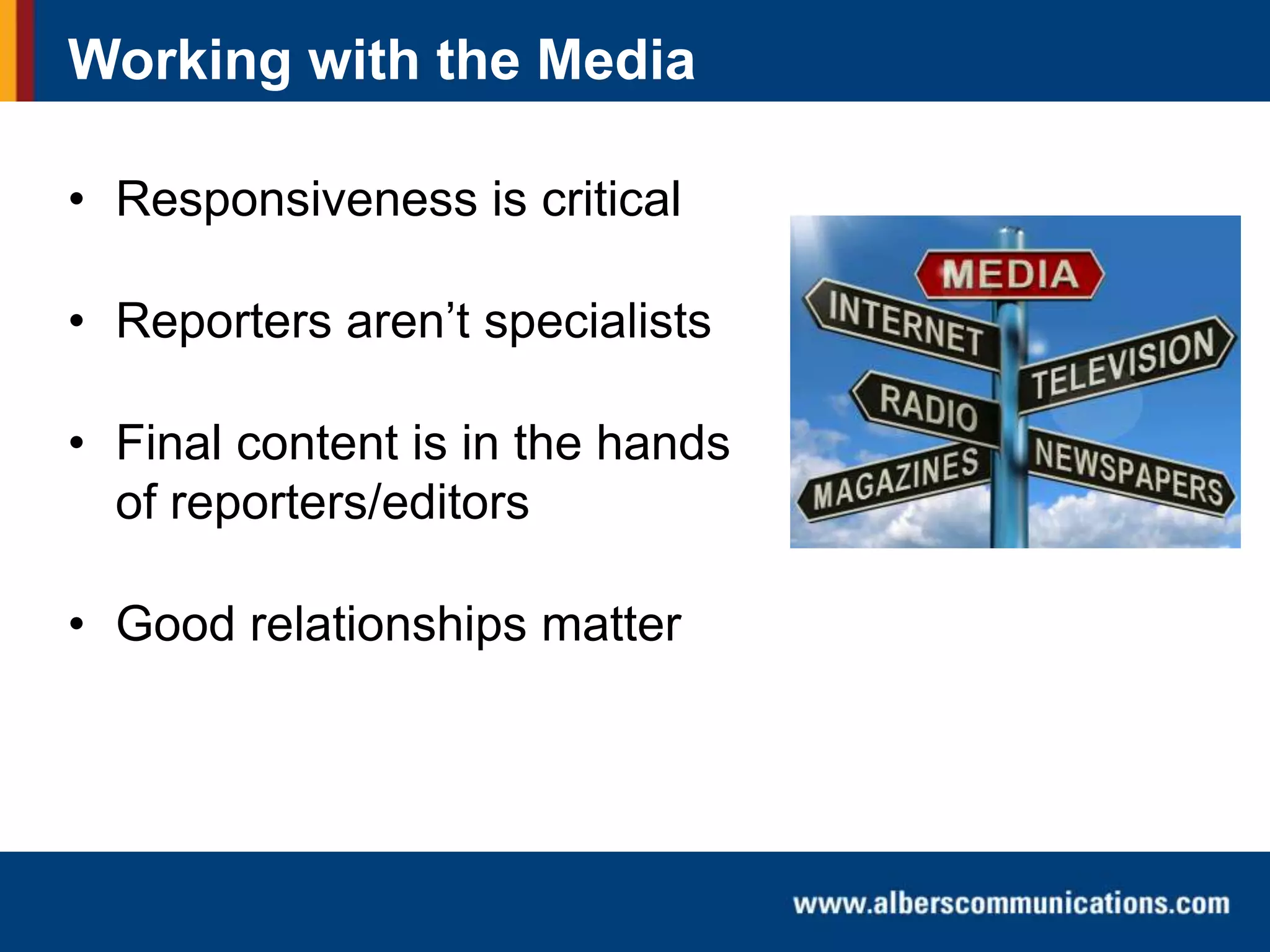 Working with the Media
• Responsiveness is critical
• Reporters aren’t specialists

• Final content is in the hands
of reporters/editors
• Good relationships matter

 