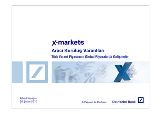 Aracı Kuruluş Varantları
                 Türk Varant Piyasası – Global Piyasalarda Gelişmeler




Albert Krespin
20 Şubat 2010
 