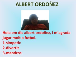 Hola em dic albert ordoñez, i m’agrada jugar molt a futbol. 1-simpatic 2-divertit 3-mandros ALBERT ORDOÑEZ 