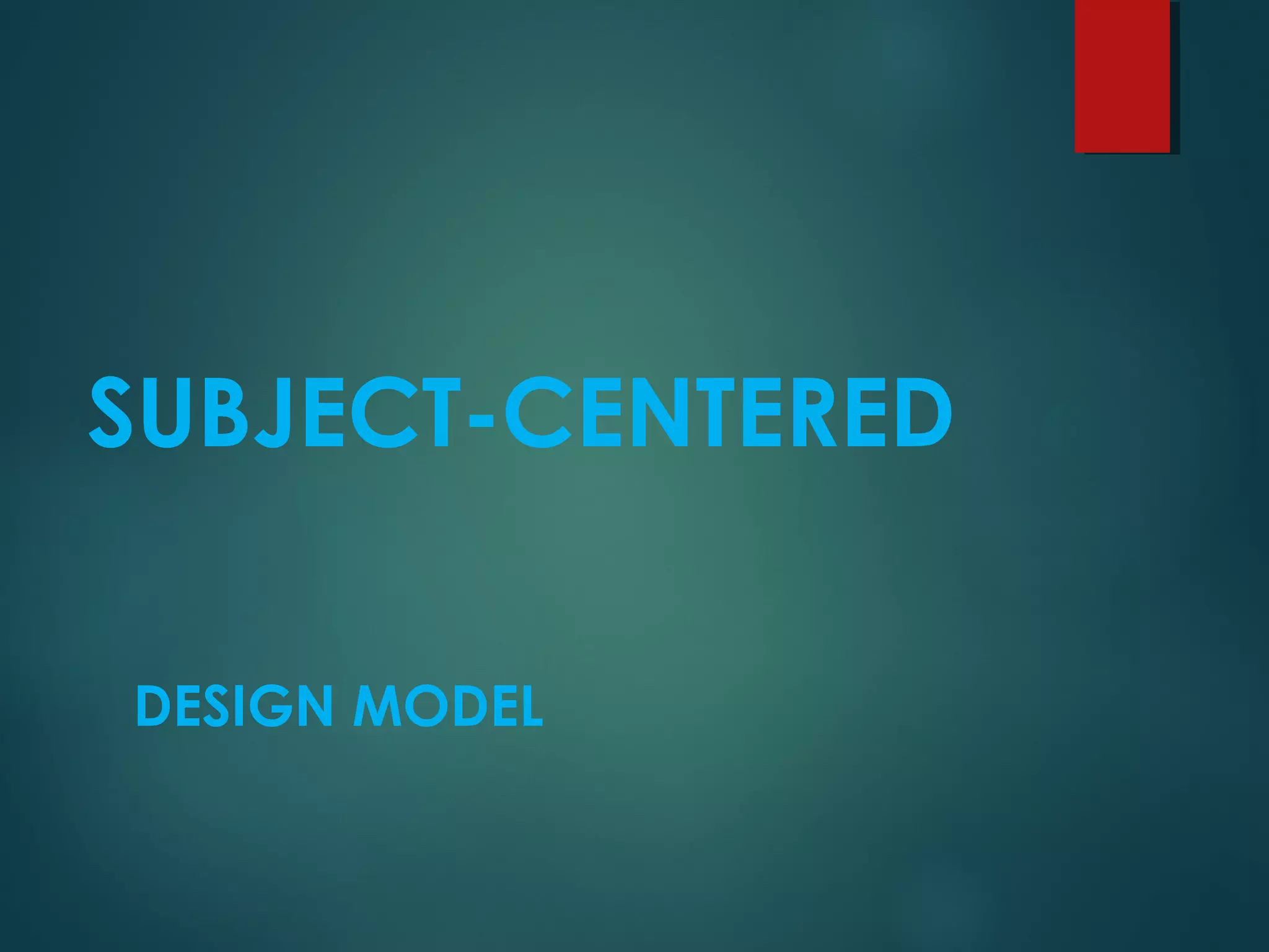 SUBJECT-CENTERED
DESIGN MODEL
 