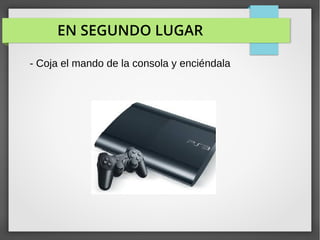 EN SEGUNDO LUGAR
- Coja el mando de la consola y enciéndala
 