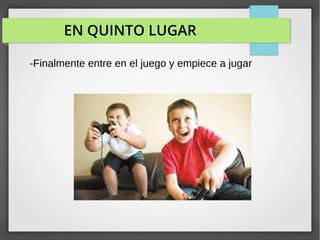 EN QUINTO LUGAR
-Finalmente entre en el juego y empiece a jugar
 