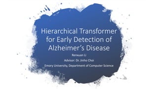 Hierarchical Transformer
for Early Detection of
Alzheimer’s Disease
Renxuan Li
Advisor: Dr. Jinho Choi
Emory University, Department of Computer Science
 