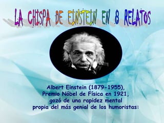 Albert Einstein (1879-1955),
   Premio Nóbel de Física en 1921,
      gozó de una rapidez mental
propia del más genial de los humoristas:
 