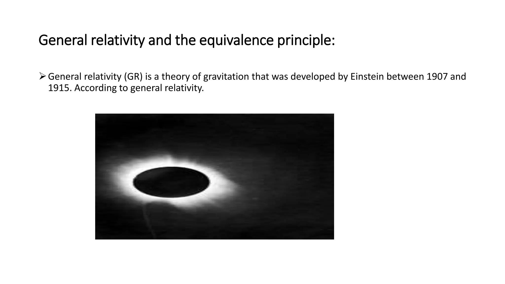 General relativity and the equivalence principle:
General relativity (GR) is a theory of gravitation that was developed by Einstein between 1907 and
1915. According to general relativity.
 