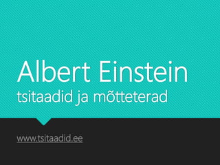 Albert Einstein
tsitaadid ja mõtteterad
www.tsitaadid.ee
 