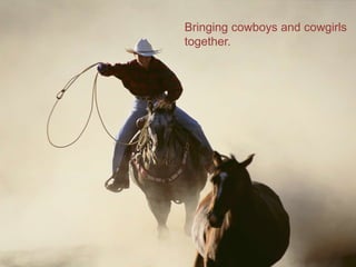 Bringing cowboys and cowgirls
together.