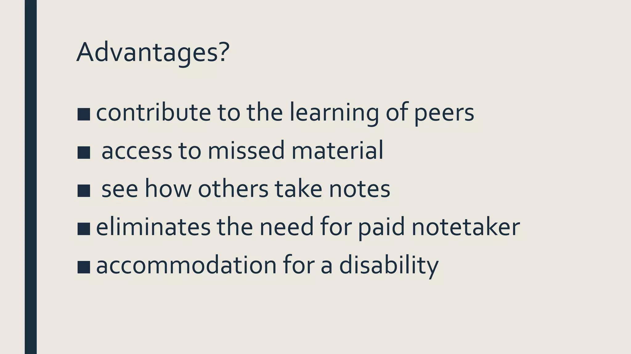 Advantages?
■contribute to the learning of peers
■ access to missed material
■ see how others take notes
■eliminates the need for paid notetaker
■accommodation for a disability
 