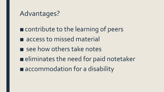 Advantages?
■contribute to the learning of peers
■ access to missed material
■ see how others take notes
■eliminates the n...