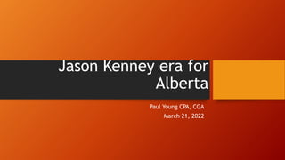 Jason Kenney era for
Alberta
Paul Young CPA, CGA
March 21, 2022
 