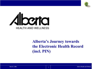 Pharmaceutical (PIN)
                Alberta’s Journey towards
                the Electronic Health Record
                (incl. PIN)


March 1, 2004           1               Alberta Health and Wellness
 