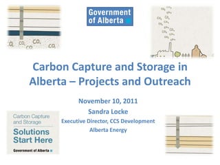 Carbon Capture and Storage in
Alberta – Projects and Outreach
            November 10, 2011
              Sandra Locke
      Executive Director, CCS Development
                 Alberta Energy
 