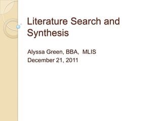 Literature Search and
Synthesis
Alyssa Green, BBA, MLIS
December 21, 2011
 