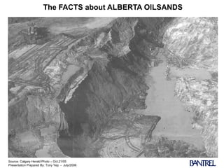 The FACTS about ALBERTA OILSANDS Source: Calgary Herald Photo – Oct.21/05 Presentation Prepared By: Tony Yep  -  July/2006 
