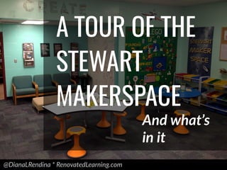 @DianaLRendina * RenovatedLearning.com
A TOUR OF THE
STEWART
MAKERSPACE
And what’s
in it
 