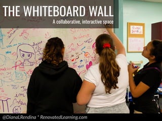 @DianaLRendina * RenovatedLearning.com
THE WHITEBOARD WALL
A collaborative, interactive space
 