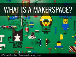 @DianaLRendina * RenovatedLearning.com
WHAT IS A MAKERSPACE?
 