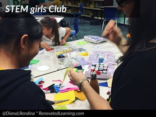 @DianaLRendina * RenovatedLearning.com
STEM girls Club
 