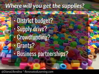 @DianaLRendina * RenovatedLearning.com
Where will you get the supplies?
• District budget?
• Supply drive?
• Crowdfunding?
• Grants?
• Business partnerships?
 