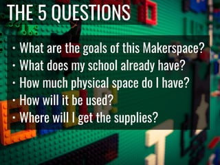 @DianaLRendina * RenovatedLearning.com
THE 5 QUESTIONS
• What are the goals of this Makerspace?
• What does my school already have?
• How much physical space do I have?
• How will it be used?
• Where will I get the supplies?
 
