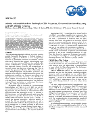Copyright 2004, Society of Petroleum Engineers Inc.
This paper was prepared for presentation at the SPE Annual Technical Conference and Exhi-
bition held in Houston, Texas, U.S.A., 26–29 September 2004.
This paper was selected for presentation by an SPE Program Committee following review of
information contained in a proposal submitted by the author(s). Contents of the paper, as
presented, have not been reviewed by the Society of Petroleum Engineers and are subject to
correction by the author(s). The material, as presented, does not necessarily reflect any posi-
tion of the Society of Petroleum Engineers, its officers, or members. Papers presented at SPE
meetings are subject to publication review by Editorial Committees of the Society of Petroleum
Engineers. Electronic reproduction, distribution, or storage of any part of this paper for com-
mercial purposes without the written consent of the Society of Petroleum Engineers is prohib-
ited. Permission to reproduce in print is restricted to a proposal of not more than 300 words;
illustrations may not be copied. The proposal must contain conspicuous acknowledgment of
where and by whom the paper was presented. Write Librarian, SPE, P.O. Box 833836,
Richardson, TX 75083-3836, U.S.A., fax 01-972-952-9435.
Abstract
The Alberta Research Council (ARC) is performing a project
entitled “Sustainable Development of Coalbed Methane; A
Life-Cycle Approach to Production of Fossil Energy” that is
funded by an international consortium of companies. The main
objectives of the project are to reduce greenhouse gas emis-
sions by subsurface injection of CO2 into deep coalbeds and to
enhance coalbed methane recovery and production rates. We
have performed extensive field tests that includes efforts on
two wells located near the towns of Fenn and Big Valley in
Alberta that penetrated Medicine River (Mannville) coal
seams. This paper presents test procedures, quantitative data
measured during this effort, and the interpretation thereof. The
evaluation was completed over three years ago and was based
upon procedures described previously.1
These data have al-
lowed complete characterization of the coal seam properties
with new insights gained into the behavior of coal seams, the
volume of natural gas that can be produced, and the volumes
of CO2 that can be sequestered in this area.
The fieldwork began by reentering the Gulf Canada (now
ConocoPhillips) well FBV 4A-23-36-20 (FBV 4A) well. We
conducted a series of single well micro-pilot tests. We began
by production and shut-in testing to obtain estimates of the
reservoir pressure and permeability before CO2 injection. A
CO2 injection test was followed by a shut-in test to insure that
CO2 injection was possible. We then injected over 91,500 m3
of CO2 vapor in 12 separate injection cycles. Although CO2
reduced the absolute permeability, injectivity actually in-
creased. The CO2 was allowed to soak into the coal and we
returned the well to production. Post-injection testing allowed
us to determine the CO2 sweep efficiency as well as the
ECBM and CO2 storage potential. Fourteen months later, we
injected 83,500 m3
of flue gas using underbalanced drilling
equipment that was followed by a post injection-production
test.
A second well (FBV 5) was drilled 487 m north of the first
well. FBV 5 was cored and logged for reservoir property data.
The well was then cased and completed in one Medicine River
coal seam. A combination of production tests and water-
injection falloff tests were conducted to determine original
reservoir pressure, permeability, and gas composition. N2 in-
jectivity tests were performed before injecting 75,483 m3
of a
53%-47% mix of N2 and CO2. The gas mixture was allowed to
soak into the coal and the well was returned to production.
All of the post-injection production tests of both wells in-
cluded detailed measurement of pressure and temperature
conditions as well as gas composition variations vs. time.
These data allowed us to determine the changes in permeabil-
ity caused by the injected gas, to estimate possible hydrocar-
bon sweep efficiency, and possible CO2 storage volumes.
FBV 4A Micro-Pilot Testing
Gulf Canada donated the FBV 4A well to the project. After
review of available data, we concluded that the well pene-
trated Medicine River coal seams typical of those penetrated
by many wells in the Alberta Plains region. The absolute per-
meability also appeared to be typical.
FBV 4A History The FBV 4A well was originally an oil
production well but after the original completion was aban-
doned, the well was recompleted into two Medicine River
(Mannville) coal intervals. The upper coal interval was perfo-
rated from 1,259 to 1,263 m and the lower coal interval from
1,277 to 1,283 m. A bridge plug set above the lower coal in-
terval isolated the upper interval, which is the subject of this
paper.
The upper Mannville coal interval was hydraulically frac-
ture stimulated with a 10 metric ton liquid CO2 treatment in
August 1992. A 40-m3
liquid CO2 pre-pad was pumped to
initiate the fracture treatment. 160 m3
of liquid CO2 was mixed
with sand proppant in concentrations increasing from 50 to
200 kg/m3
and injected into the coal at a rate of 8 m3
/min at 20
MPa. The fracture gradient was 14.1 kPa/m. The well was
produced for 48 hours with a final recorded gas rate of 2,600
m3
/D. Gas samples taken just before production ceased still
contained significant CO2 concentrations indicating incom-
plete CO2 recovery.
A second stimulation treatment was performed in January
1993. 14 m3
of CO2 was injected followed by 1,600 m3
of N2.
Both fluids were pumped at 1 m3
/min at a surface pressure of
13 MPa(g).
SPE 90256
Alberta Multiwell Micro-Pilot Testing for CBM Properties, Enhanced Methane Recovery
and CO2 Storage Potential
Matthew J. Mavor, SPE, Tesseract Corp., William D. Gunter, SPE, John R. Robinson, SPE, Alberta Research Council
 