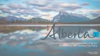 January 12, 2016
Trent Johnsen
Enhanced Opportunity and Quality of life for
all Albertans with Venture Tax Policy
 