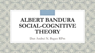 ALBERT BANDURA
SOCIAL-COGNITIVE
THEORY
Dan Andrei N. Bagao RPm
 