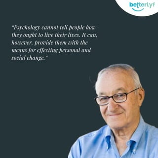 “Psychology cannot tell people how
they ought to live their lives. It can,
however, provide them with the
means for effecting personal and
social change.”
 