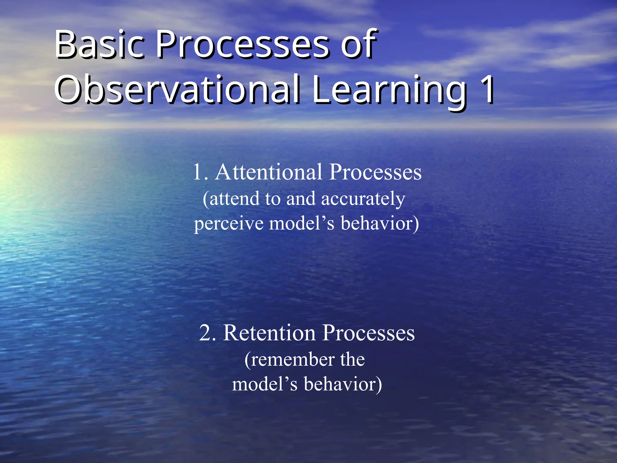Basic Processes of
Basic Processes of
Observational Learning 1
Observational Learning 1
1. Attentional Processes
(attend to and accurately
perceive model’s behavior)
2. Retention Processes
(remember the
model’s behavior)
 