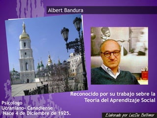 Albert Bandura




                            Reconocido por su trabajo sebre la
                                   .
                                 Teoria del Aprendizaje Social
Psicologo
Ucraniano- Canadiense
 Nace 4 de Diciembre de 1925.
 