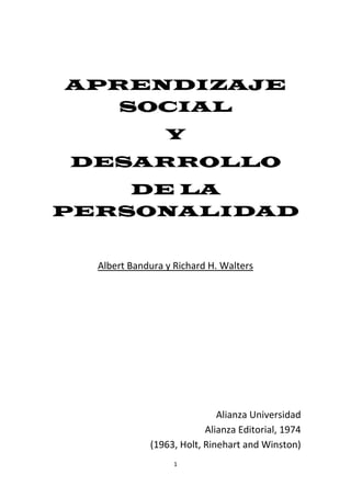 1
APRENDIZAJE
SOCIAL
Y
DESARROLLO
DE LA
PERSONALIDAD
Albert Bandura y Richard H. Walters
Alianza Universidad
Alianza Editorial, 1974
(1963, Holt, Rinehart and Winston)
 