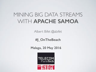 MINING BIG DATA STREAMS
WITH APACHE SAMOA
Albert Bifet @abifet
#J_OnTheBeach
Malaga, 20 May 2016
 