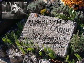 ALBERT CAMUS Una biografía para pensar la relación entre escuela y construcción de la subjetividad 