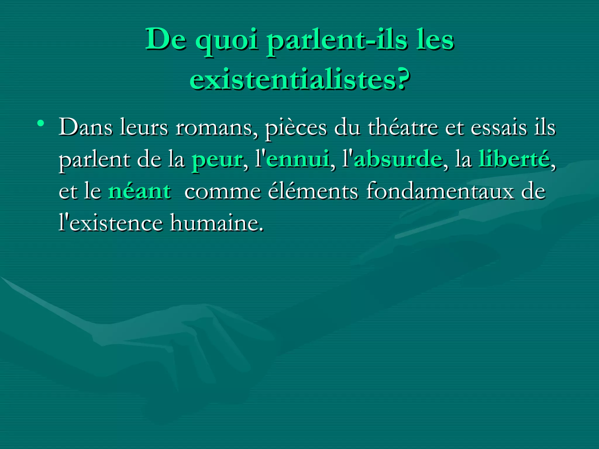 De quoi parlent-ils les existentialistes? Dans leurs romans, pièces du théatre et essais ils parlent de la  peur , l' ennui , l' absurde , la  liberté , et le  néant   comme éléments fondamentaux de l'existence humaine.  