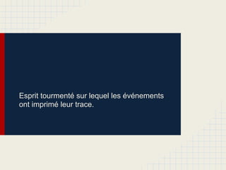 Esprit tourmenté sur lequel les événements
ont imprimé leur trace.
 