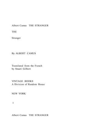Albert Camus THE STRANGER
THE
Stranger
By ALBERT CAMUS
Translated from the French
by Stuart Gilbert
VINTAGE BOOKS
A Division of Random House
NEW YORK
1
Albert Camus THE STRANGER
 