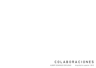c o l a b o r a c i o n e s
ALBERT DOMINGO ESPLUGAS Arquitecto superior 2010
 