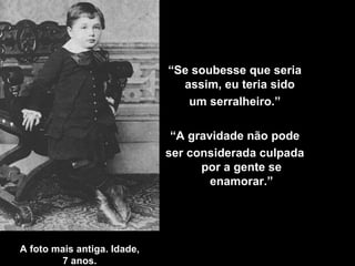 A  foto mais antiga. Idade, 7 anos . “ Se soubesse que seria assim, eu teria sido  um serralheiro .” “ A  gravidade não pode ser considerada culpada por a gente se enamorar.” 