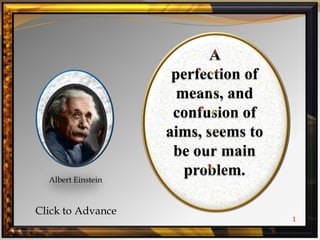 A  perfection of means, and confusion of aims, seems to be our main problem. Albert Einstein Click to Advance 1 
