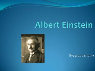 Albert Einstein By: grupo chuii-x 