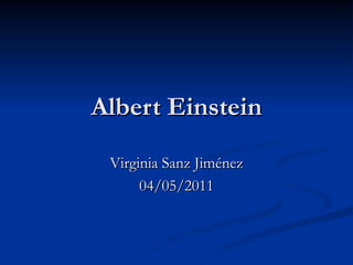 Albert Einstein Virginia Sanz Jiménez 04/05/2011 