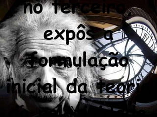no terceiro, expôs a formulação inicial da teoria da relatividade   