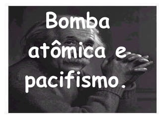 Bomba atômica e pacifismo.   