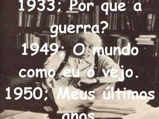 1933; Por que a guerra? 1949; O mundo como eu o vejo . 1950; Meus últimos anos   