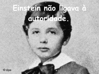 Einstein não ligava à autoridade.   