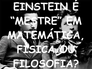 EINSTEIN É “MESTRE” EM MATEMÁTICA, FÍSICA OU FILOSOFIA? 