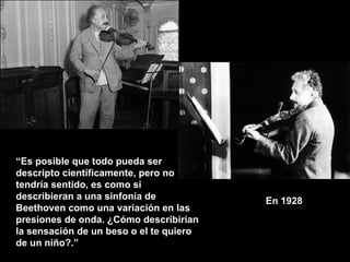 En 1928   “ Es posible que todo pueda ser descripto científicamente, pero no tendría sentido, es como si describieran a una sinfonía de Beethoven como una variación en las presiones de onda. ¿Cómo describirían la sensación de un beso o el te quiero de un niño?.” 