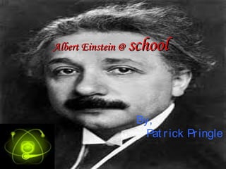 Albert Einstein @   school


                     By,
                       Pat r ick Pr ingle
 