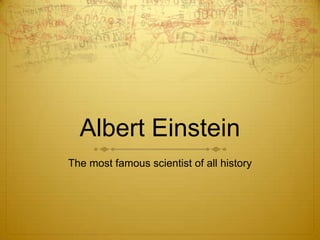 Albert Einstein
The most famous scientist of all history
 