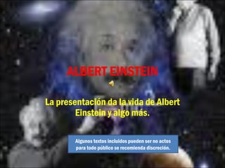ALBERT EINSTEIN
La presentación da la vida de Albert
Einstein y algo más.
Algunos textos incluidos pueden ser no actos
para todo público se recomienda discreción.
 